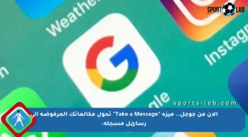 الآن من جوجل.. ميزة “Take a Message” تحول مكالماتك المرفوضة إلى رسائل مسجلة.